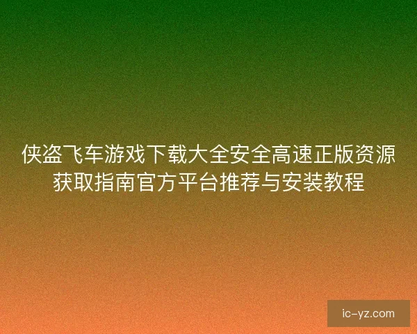 侠盗飞车游戏下载大全安全高速正版资源获取指南官方平台推荐与安装教程