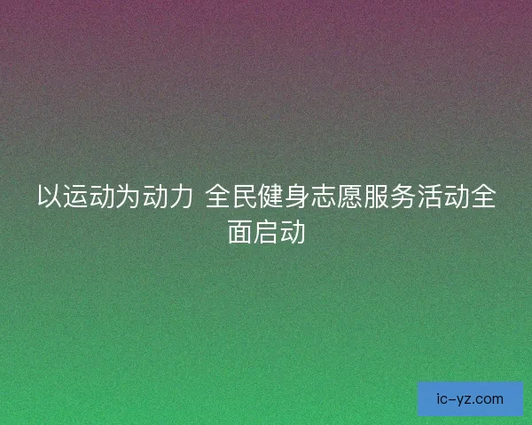 以运动为动力 全民健身志愿服务活动全面启动
