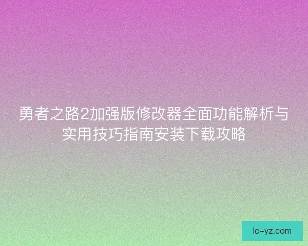 勇者之路2加强版修改器全面功能解析与实用技巧指南安装下载攻略