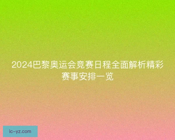 2024巴黎奥运会竞赛日程全面解析精彩赛事安排一览
