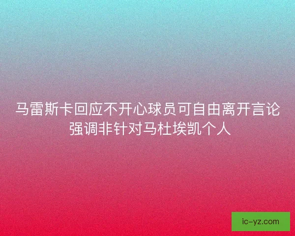 马雷斯卡回应不开心球员可自由离开言论 强调非针对马杜埃凯个人