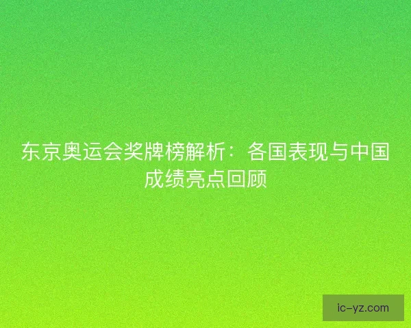 东京奥运会奖牌榜解析：各国表现与中国成绩亮点回顾