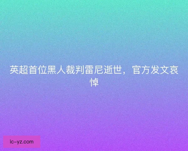 英超首位黑人裁判雷尼逝世，官方发文哀悼