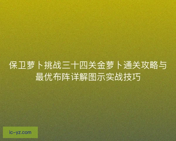 保卫萝卜挑战三十四关金萝卜通关攻略与最优布阵详解图示实战技巧