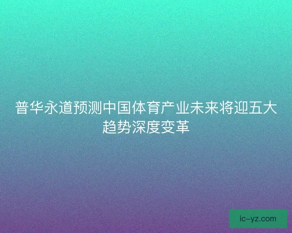 普华永道预测中国体育产业未来将迎五大趋势深度变革