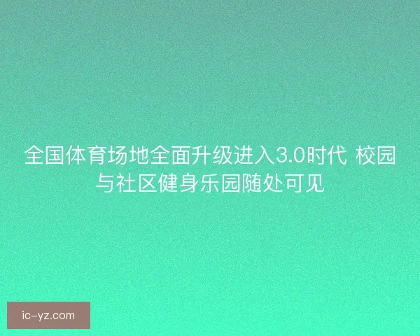 全国体育场地全面升级进入3.0时代 校园与社区健身乐园随处可见