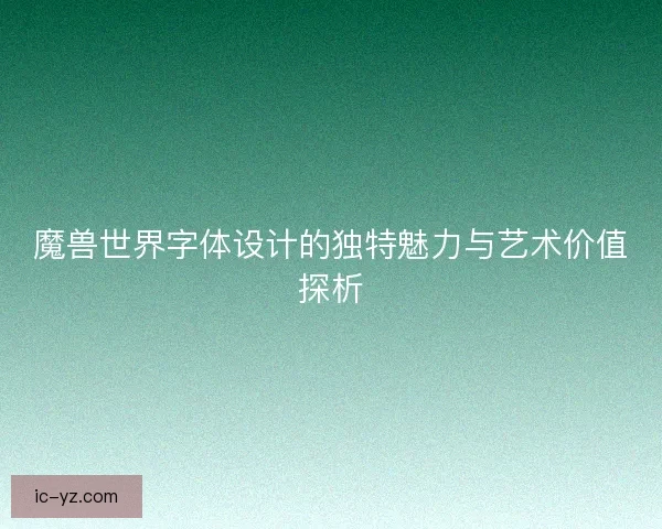 魔兽世界字体设计的独特魅力与艺术价值探析