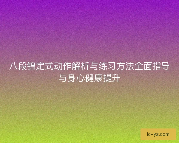 八段锦定式动作解析与练习方法全面指导与身心健康提升